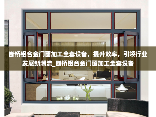 断桥铝合金门窗加工全套设备，提升效率，引领行业发展新潮流_断桥铝合金门窗加工全套设备