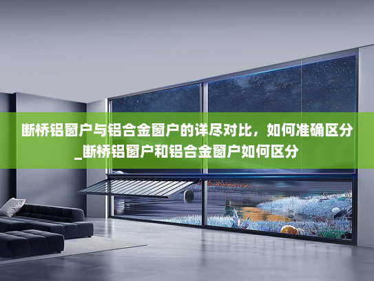 断桥铝窗户与铝合金窗户的详尽对比，如何准确区分_断桥铝窗户和铝合金窗户如何区分