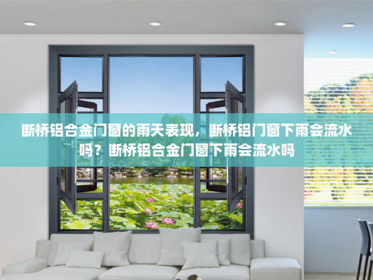 断桥铝合金门窗的雨天表现，断桥铝门窗下雨会流水吗？断桥铝合金门窗下雨会流水吗