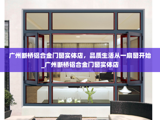 广州断桥铝合金门窗实体店，品质生活从一扇窗开始_广州断桥铝合金门窗实体店