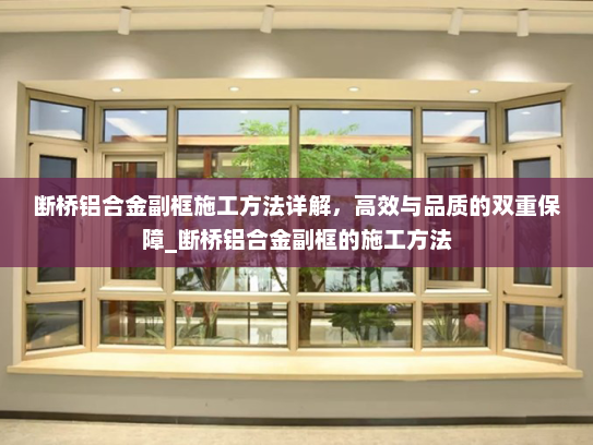 断桥铝合金副框施工方法详解，高效与品质的双重保障_断桥铝合金副框的施工方法