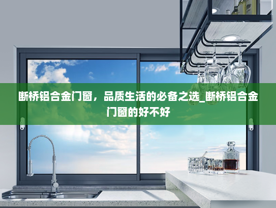 断桥铝合金门窗，品质生活的必备之选_断桥铝合金门窗的好不好