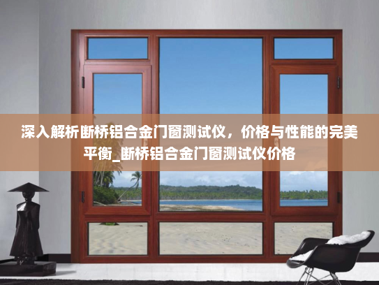 深入解析断桥铝合金门窗测试仪，价格与性能的完美平衡_断桥铝合金门窗测试仪价格