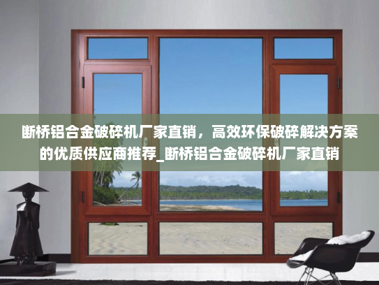 断桥铝合金破碎机厂家直销，高效环保破碎解决方案的优质供应商推荐_断桥铝合金破碎机厂家直销