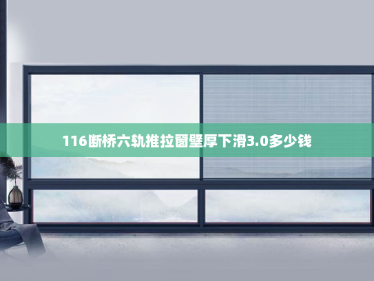 116断桥六轨推拉窗壁厚下滑3.0多少钱