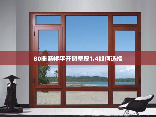 80非断桥平开窗壁厚1.4如何选择