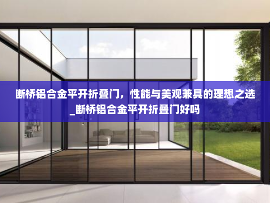 断桥铝合金平开折叠门，性能与美观兼具的理想之选_断桥铝合金平开折叠门好吗