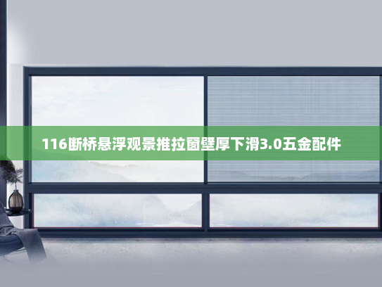 116断桥悬浮观景推拉窗壁厚下滑3.0五金配件