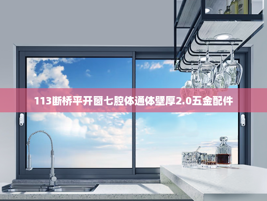 113断桥平开窗七腔体通体壁厚2.0五金配件