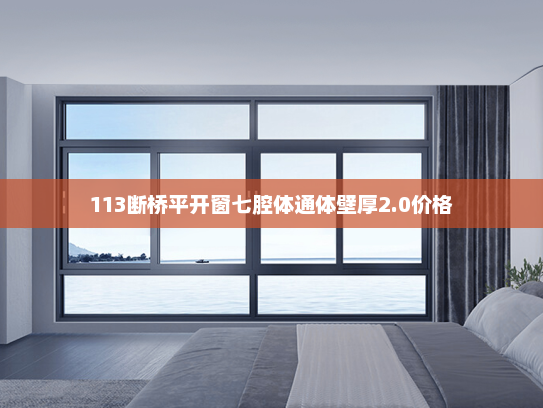 113断桥平开窗七腔体通体壁厚2.0价格