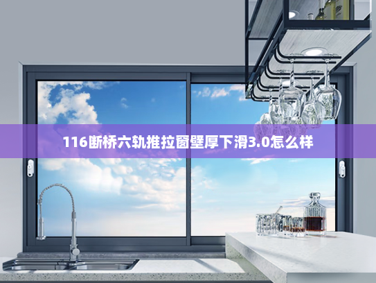 116断桥六轨推拉窗壁厚下滑3.0怎么样