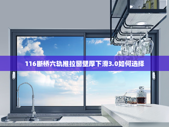 116断桥六轨推拉窗壁厚下滑3.0如何选择